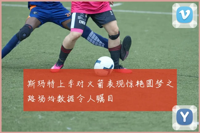 斯玛特上季对火箭表现惊艳圆梦之路场均数据令人瞩目
