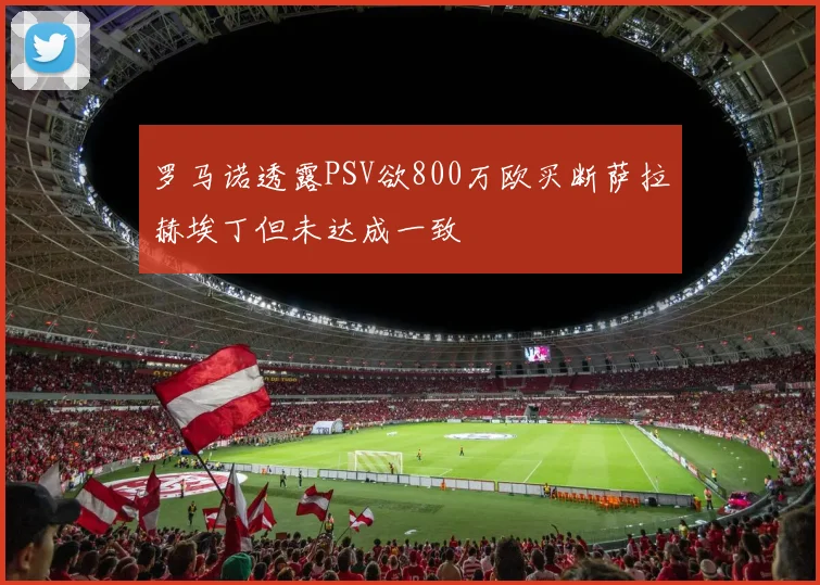 罗马诺透露PSV欲800万欧买断萨拉赫埃丁但未达成一致