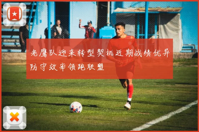 老鹰队迎来转型契机近期战绩优异防守效率领跑联盟