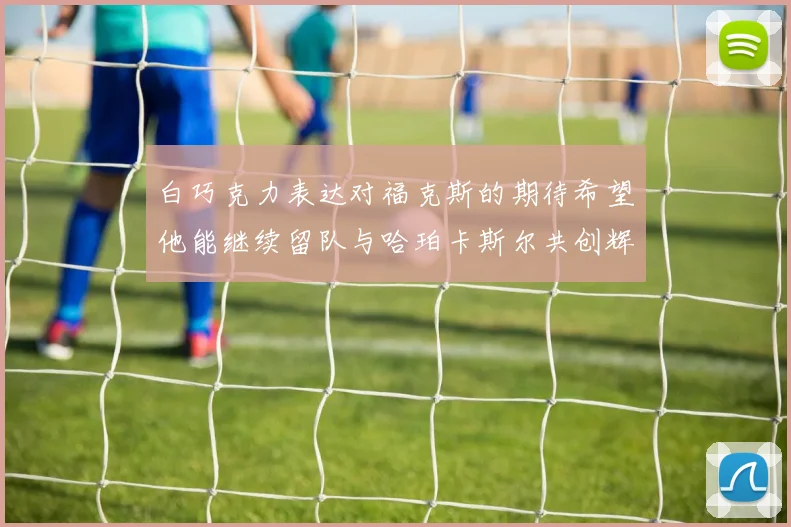 白巧克力表达对福克斯的期待希望他能继续留队与哈珀卡斯尔共创辉煌
