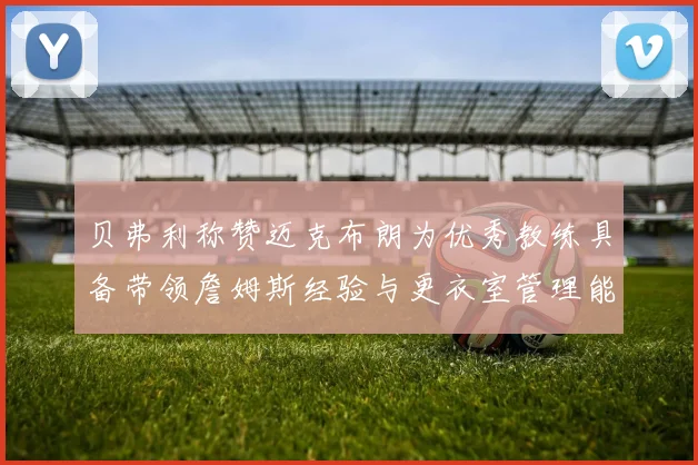 贝弗利称赞迈克布朗为优秀教练具备带领詹姆斯经验与更衣室管理能力