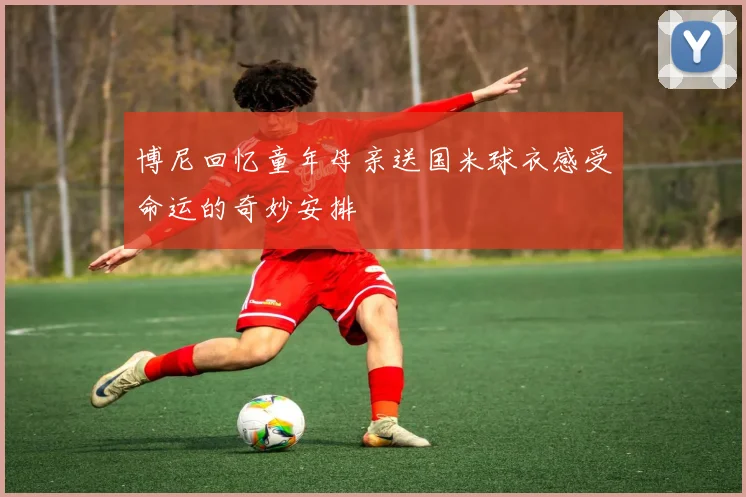 博尼回忆童年母亲送国米球衣感受命运的奇妙安排