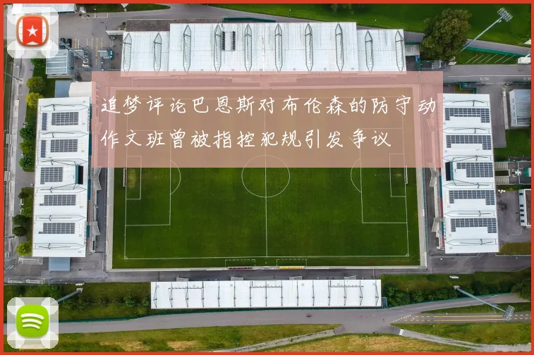 追梦评论巴恩斯对布伦森的防守动作文班曾被指控犯规引发争议